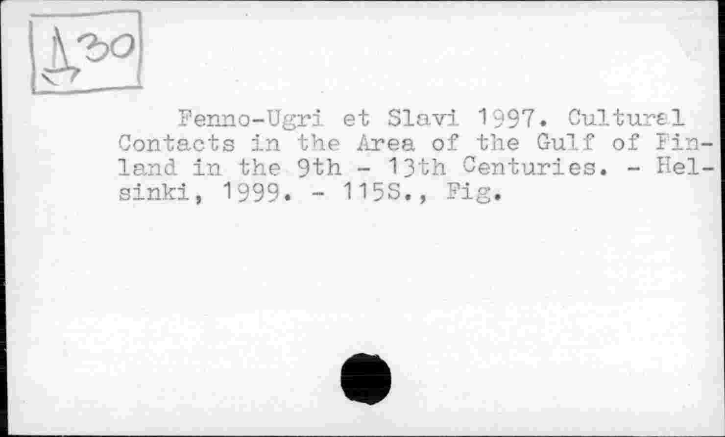 ﻿Fenno-Ugri et Slavi 1997. Culturel Contacts in the Area of the Gulf of Fin land in the 9th - 13th Centuries. - Неї sinki, 1999. - 115S., Fig.